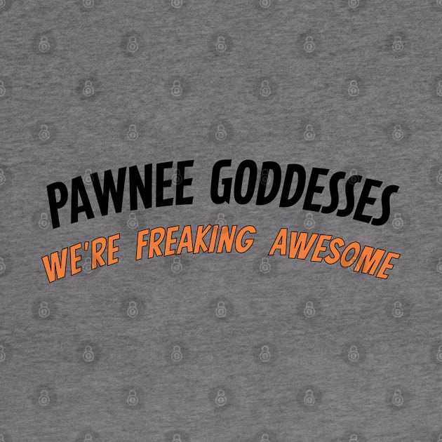 Pawnee Goddesses - We're freaking awesome! by tvshirts